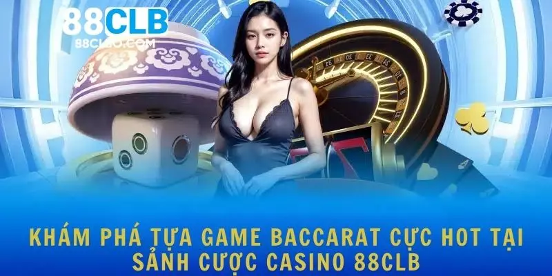 Khám phá tựa game Baccarat cực hot tại sảnh cược Casino 88CLB