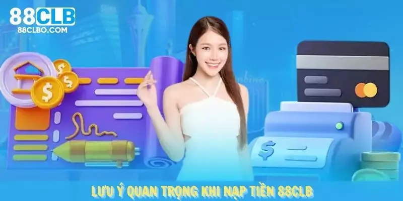 Một vài lưu ý quan trọng khi bạn thực hiện nạp tiền 88clb