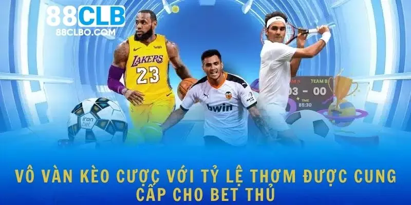 Vô vàn kèo cược với tỷ lệ thơm được cung cấp cho bet thủ